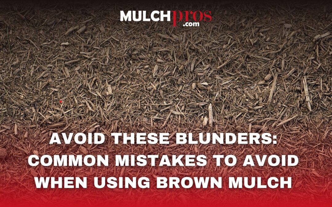 Avoid These Blunders: Common Mistakes to Avoid When Using Brown Mulch