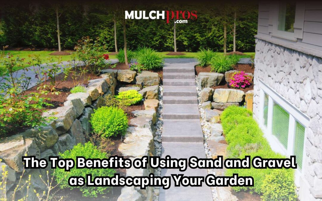 The Top Benefits of Using Sand and Gravel As Landscaping Your Garden