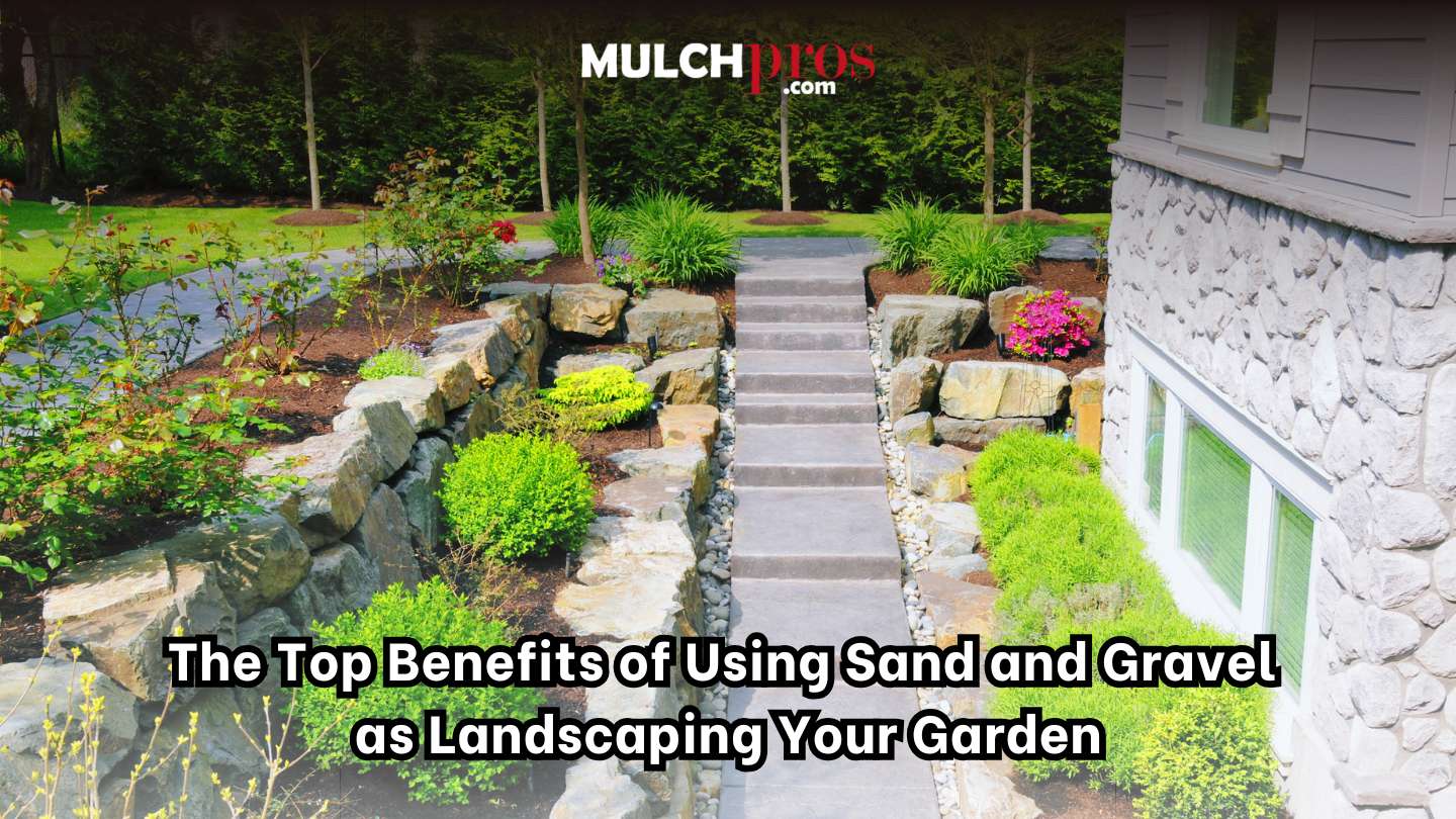 The Top Benefits of Using Sand and Gravel As Landscaping Your Garden