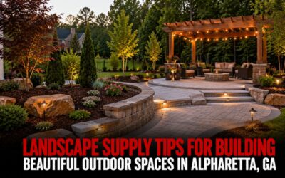 Landscape Supply Tips for Building Beautiful Outdoor Spaces in Alpharetta, GA
